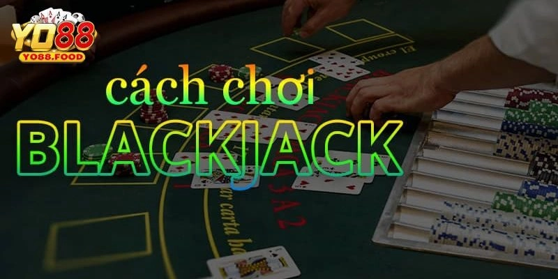 Hướng dẫn chơi blackjack cực đơn giản cho người mới